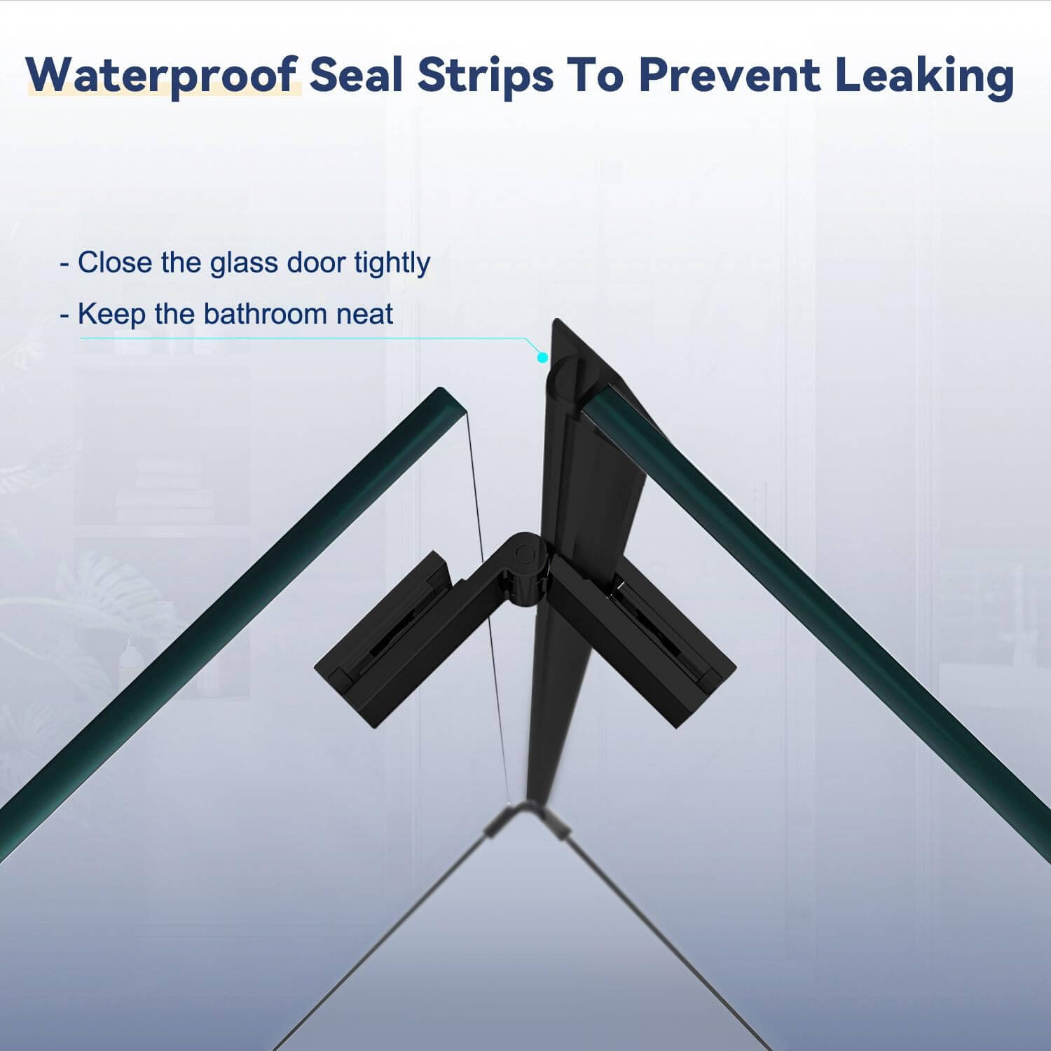 Waterproof Seal Strips To Prevent Leaking. Close the glass door tightly. Keep the bathroom neat