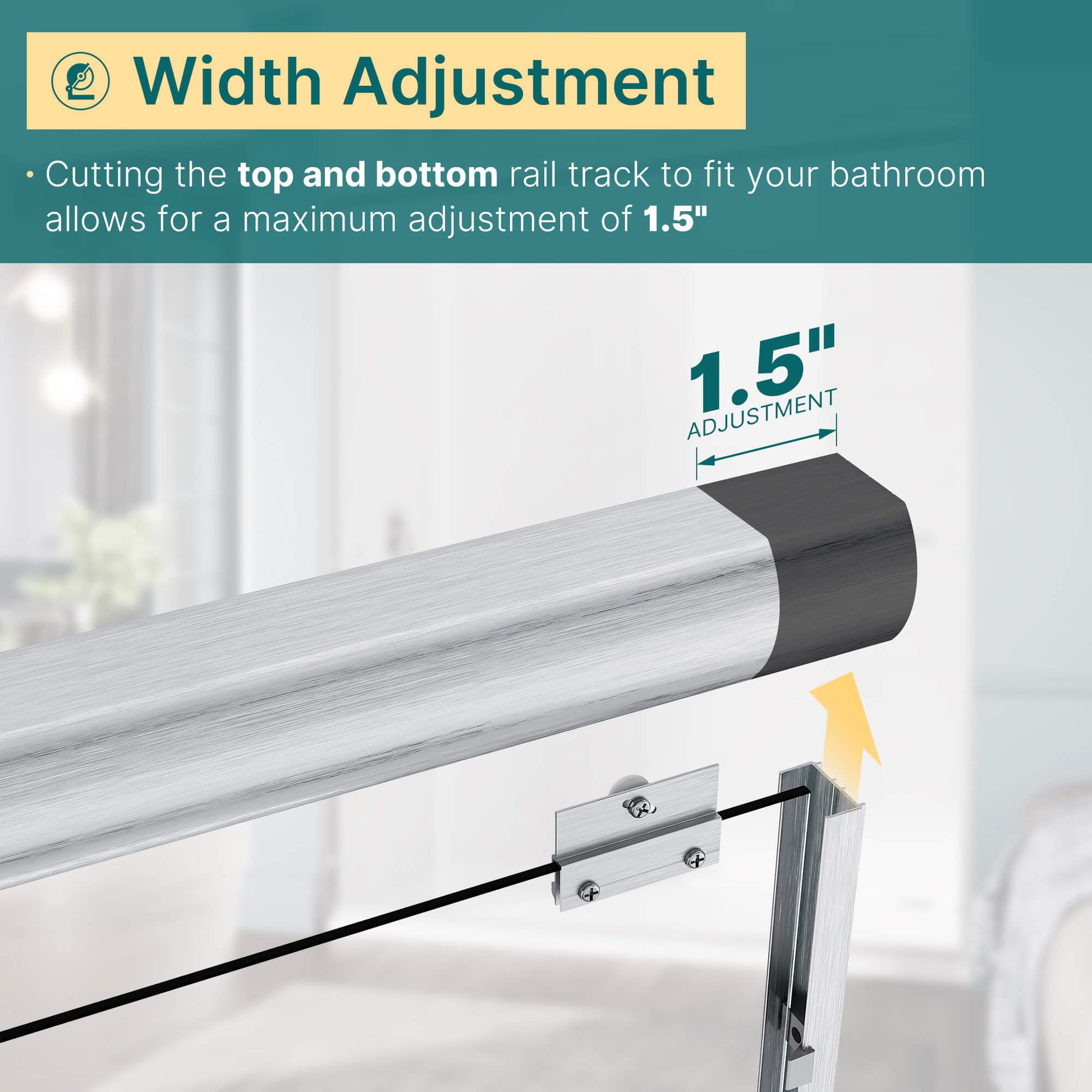 Width Adjustment: Cutting the top and bottom rail track to fit your bathroom allows for a maximum adjustment of 1.5”