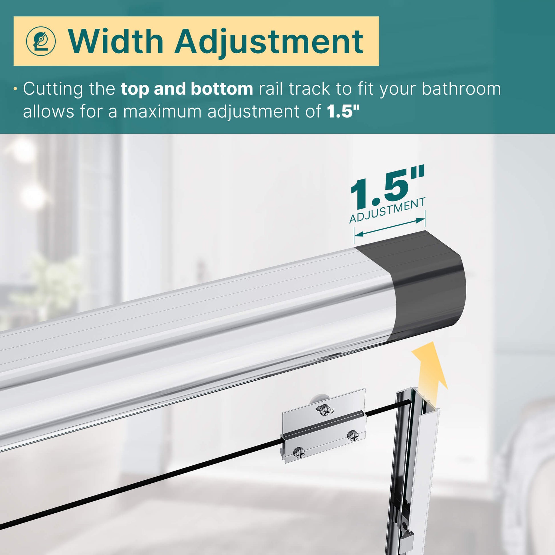 Width Adjustment: Cutting the top and bottom rail track to fit your bathroom allows for a maximum adjustment of 1.5”