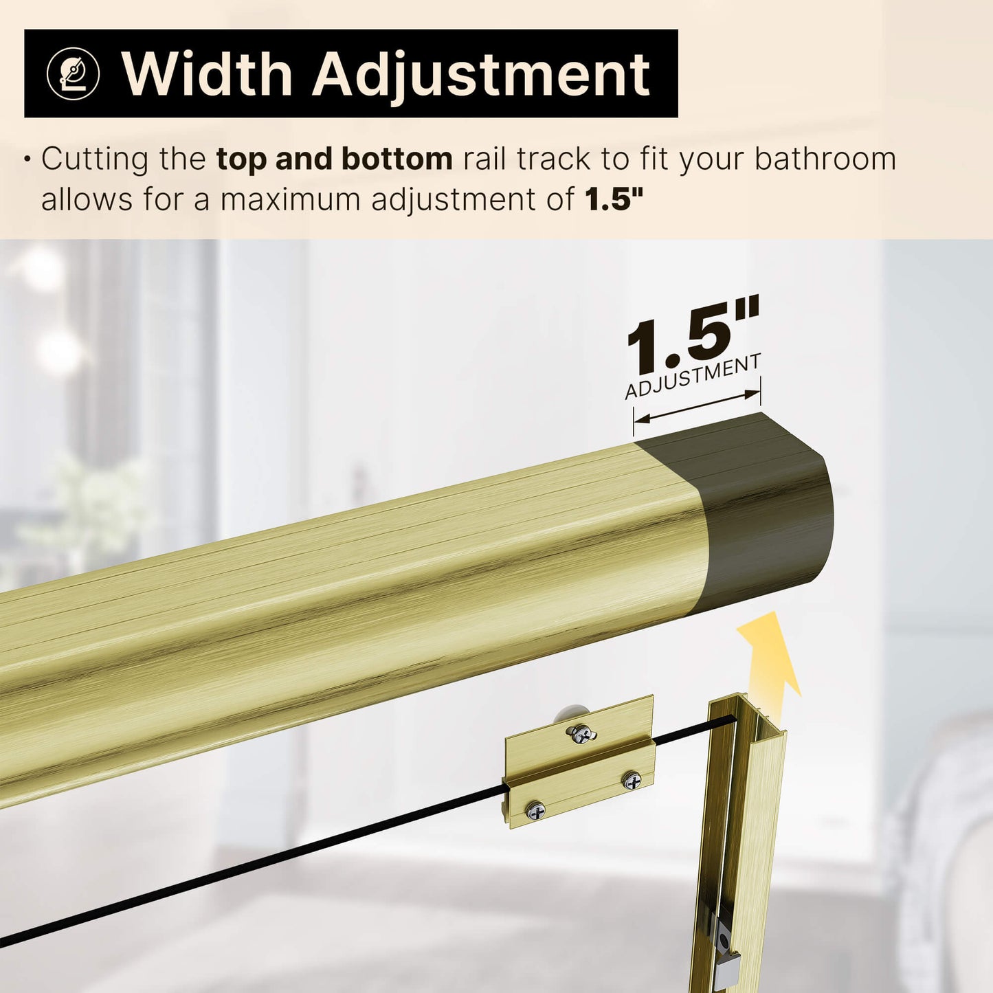 Width Adjustment: Cutting the top and bottom rail track to fit your bathroom allows for a maximum adjustment of 1.5”